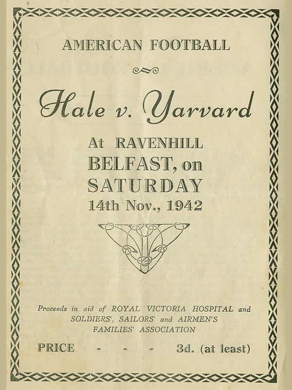 Game day programme for the first game of American football played in the European Theater of Operations in the Second World War. The game between 'Hale' and 'Yardvard' took place at Ravenhill Stadium, Belfast on 14th November 1942. The programme contained team lineups, a scorecard, and a summary of the rules for new fans in Northern Ireland.
